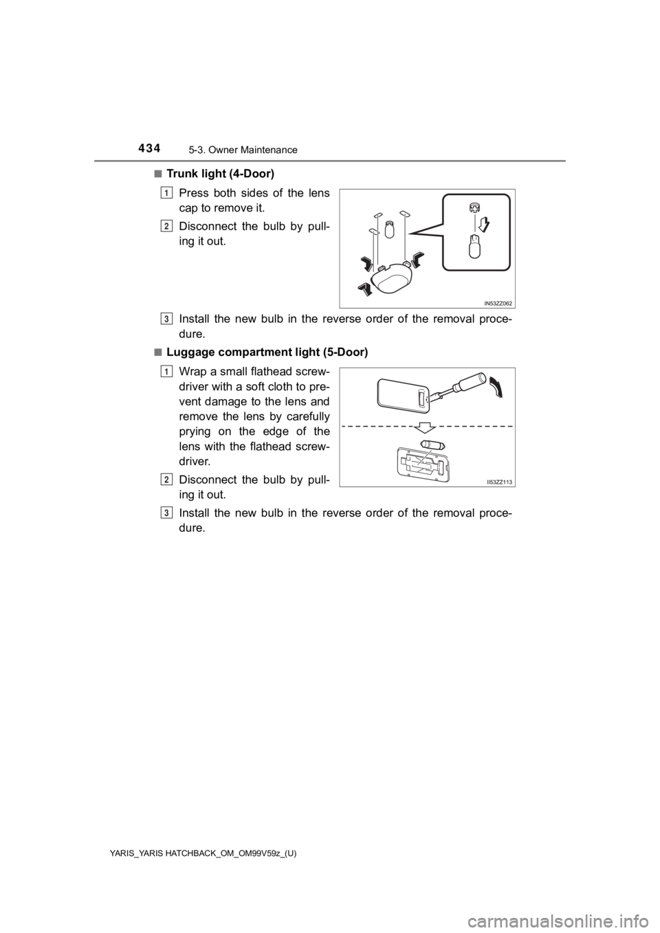 TOYOTA YARIS HATCHBACK 2020  Owners Manual (in English) 4345-3. Owner Maintenance
YARIS_YARIS HATCHBACK_OM_OM99V59z_(U)
■Trunk light (4-Door)Press  both  sides  of  the  lens
cap to remove it.
Disconnect  the  bulb  by  pull-
ing it out.
Install  the  ne