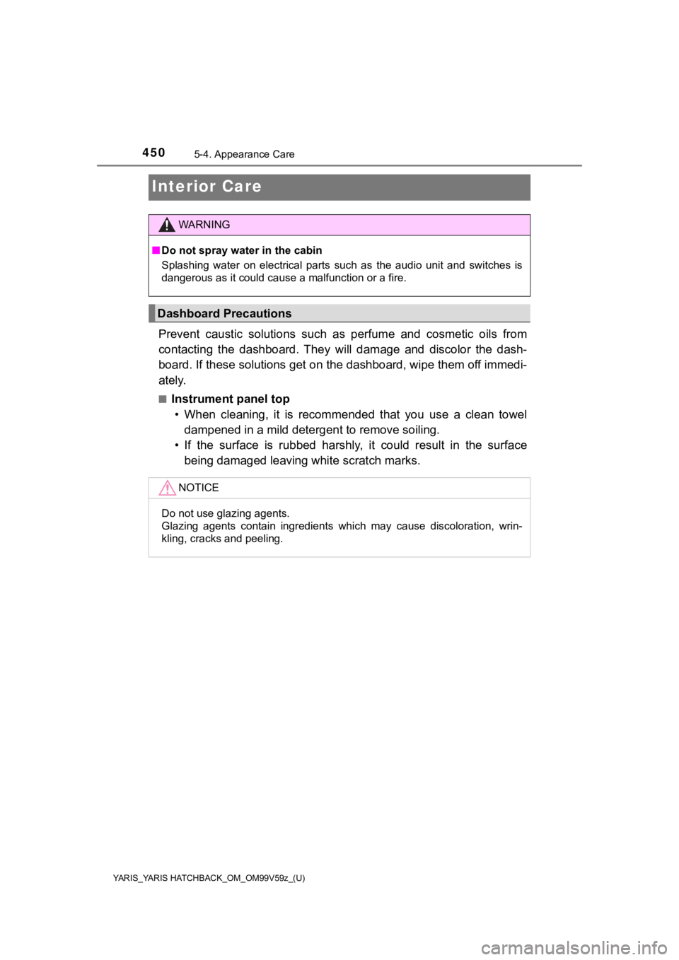 TOYOTA YARIS HATCHBACK 2020  Owners Manual (in English) 450
YARIS_YARIS HATCHBACK_OM_OM99V59z_(U)
5-4. Appearance Care
Interior Care
Prevent  caustic  solutions  such  as  perfume  and  cosmetic  oils  from
contacting  the  dashb oard.  They  will  damage 