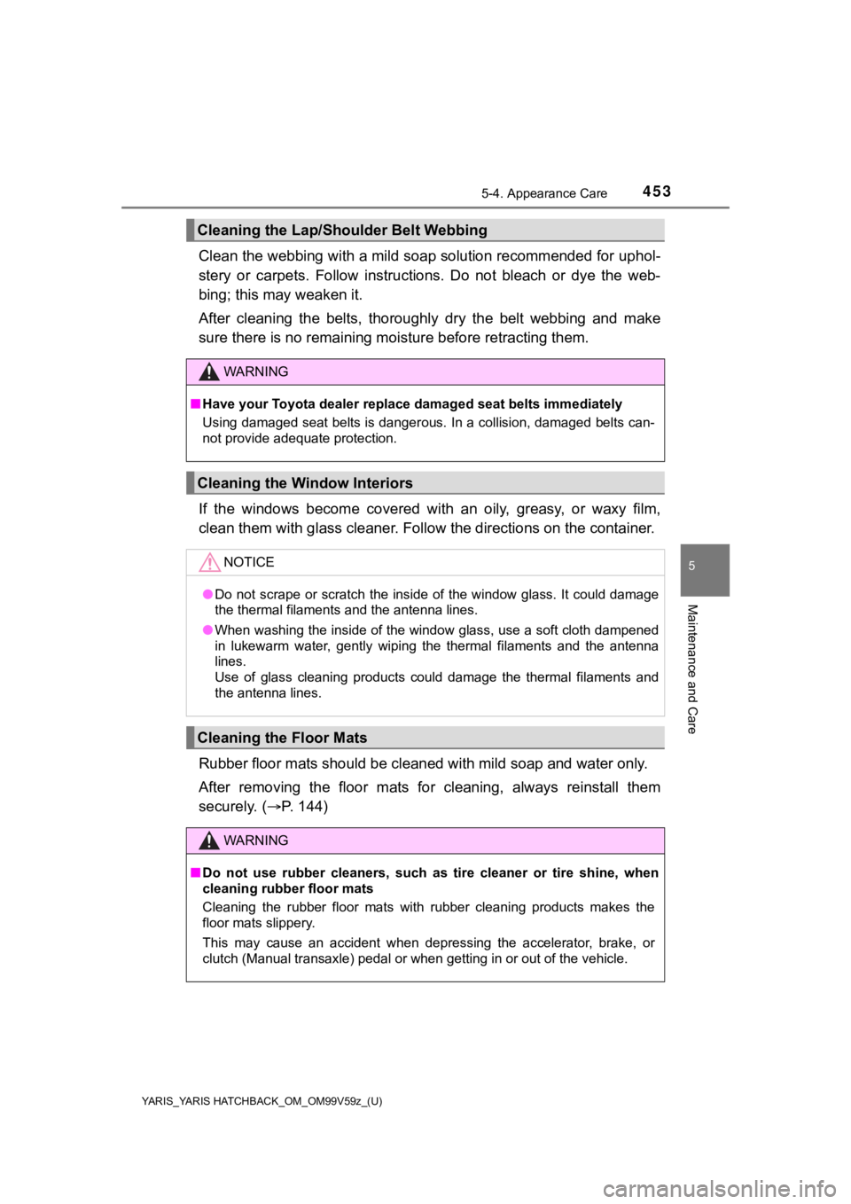 TOYOTA YARIS HATCHBACK 2020  Owners Manual (in English) YARIS_YARIS HATCHBACK_OM_OM99V59z_(U)
4535-4. Appearance Care
5
Maintenance and Care
Clean the webbing with a mild soap solution recommended for uphol-
stery  or  carpets.  Follow  instructions.  Do  