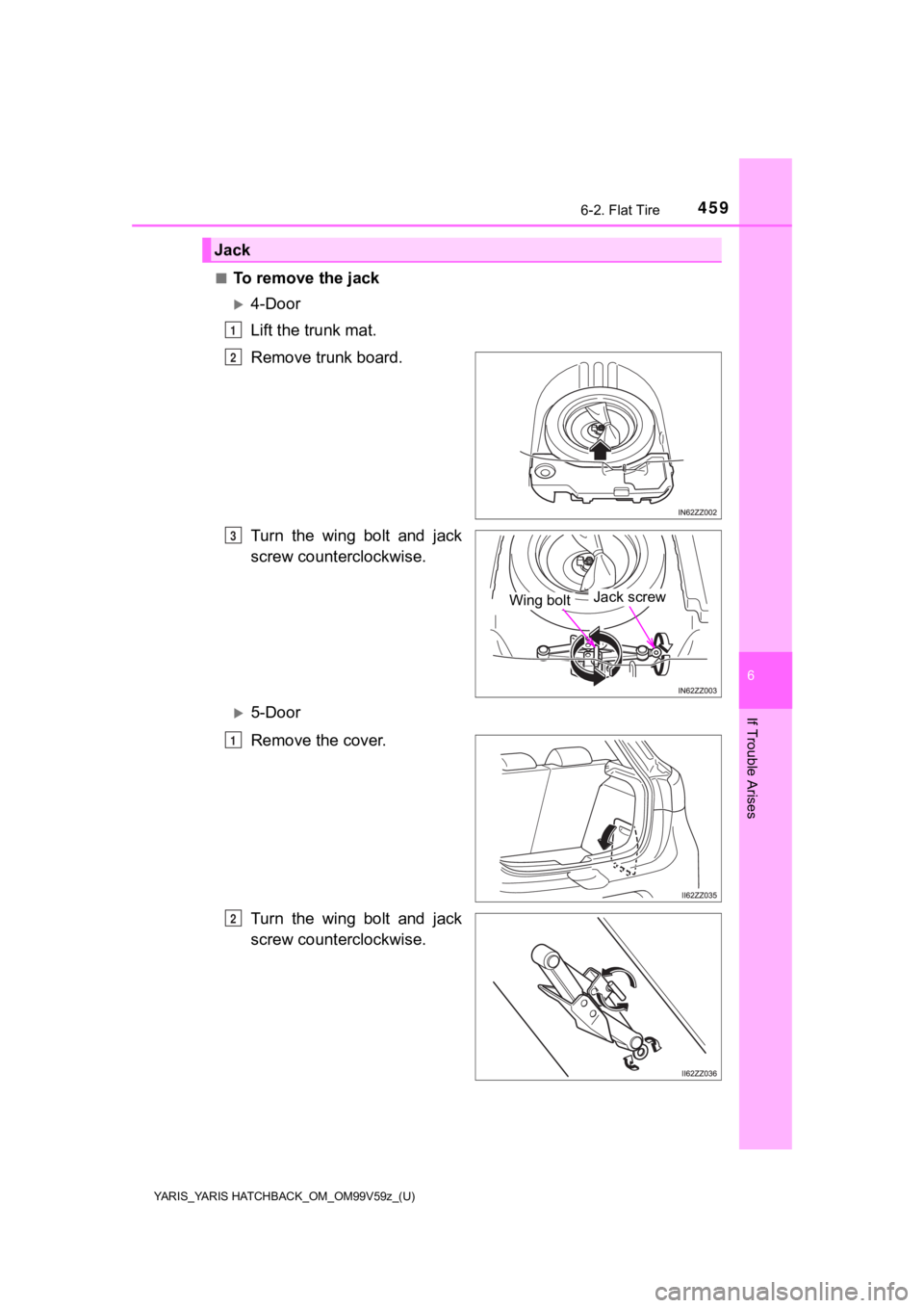 TOYOTA YARIS HATCHBACK 2020 Owners Manual (in English) YARIS_YARIS HATCHBACK_OM_OM99V59z_(U)
4596-2. Flat Tire
6
If Trouble Arises
■To remove the jack
4-Door
Lift the trunk mat.
Remove trunk board.
Turn the wing bolt and jack
screw counterclockw TOYOTA YARIS HATCHBACK 2020 Owners Manual (in English) YARIS_YARIS HATCHBACK_OM_OM99V59z_(U)
4596-2. Flat Tire
6
If Trouble Arises
■To remove the jack
4-Door
Lift the trunk mat.
Remove trunk board.
Turn the wing bolt and jack
screw counterclockw