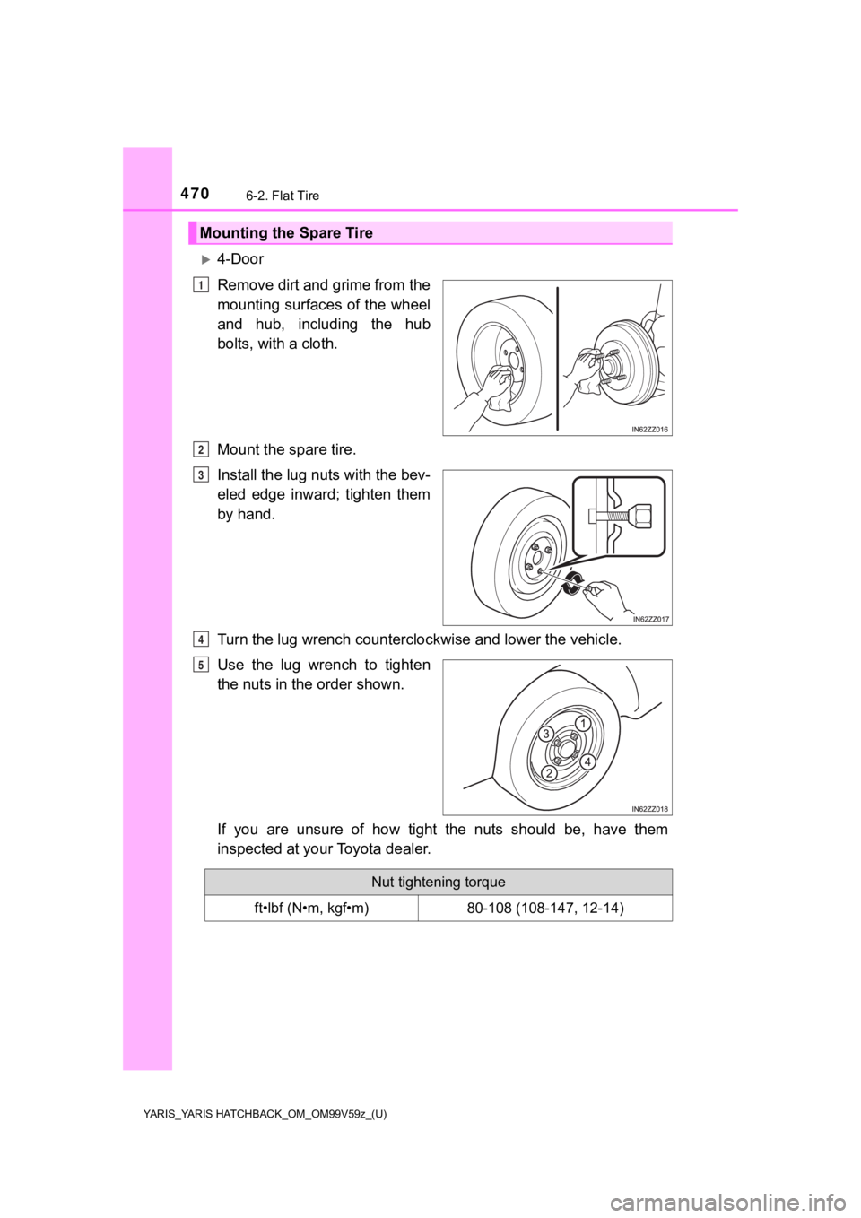 TOYOTA YARIS HATCHBACK 2020 Owners Manual (in English) 4706-2. Flat Tire
YARIS_YARIS HATCHBACK_OM_OM99V59z_(U)
4-Door
Remove dirt and grime from the
mounting surfaces of the wheel
and hub, including the hub
bolts, with a cloth.
Mount the spare tire TOYOTA YARIS HATCHBACK 2020 Owners Manual (in English) 4706-2. Flat Tire
YARIS_YARIS HATCHBACK_OM_OM99V59z_(U)
4-Door
Remove dirt and grime from the
mounting surfaces of the wheel
and hub, including the hub
bolts, with a cloth.
Mount the spare tire