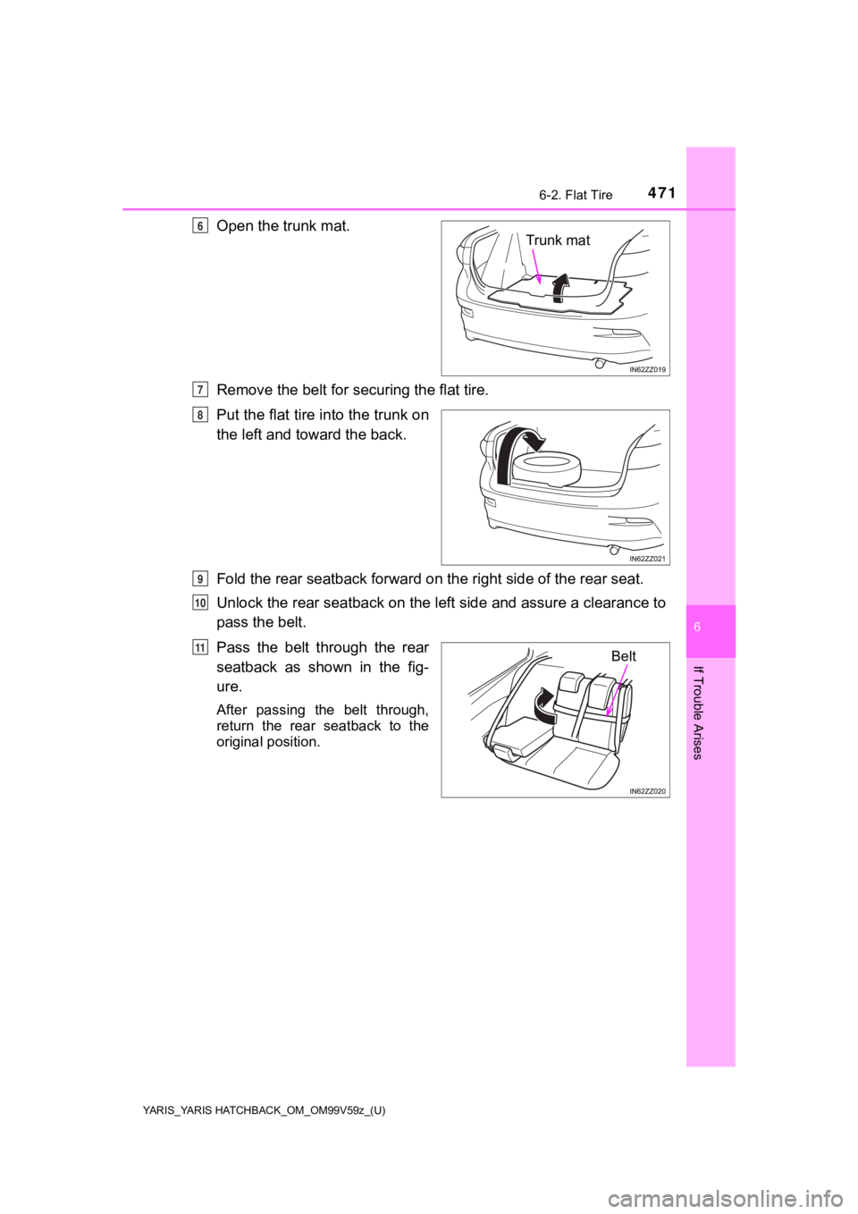 TOYOTA YARIS HATCHBACK 2020 Owners Manual (in English) YARIS_YARIS HATCHBACK_OM_OM99V59z_(U)
4716-2. Flat Tire
6
If Trouble Arises
Open the trunk mat.
Remove the belt for securing the flat tire.
Put the flat tire into the trunk on
the left and toward the TOYOTA YARIS HATCHBACK 2020 Owners Manual (in English) YARIS_YARIS HATCHBACK_OM_OM99V59z_(U)
4716-2. Flat Tire
6
If Trouble Arises
Open the trunk mat.
Remove the belt for securing the flat tire.
Put the flat tire into the trunk on
the left and toward the