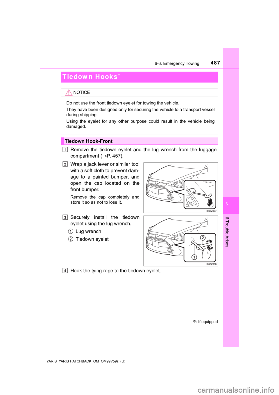 TOYOTA YARIS HATCHBACK 2020 Owners Manual (in English) 487
YARIS_YARIS HATCHBACK_OM_OM99V59z_(U)
6-6. Emergency Towing
6
If Trouble Arises
Tiedown Hooks
Remove the tiedown eyelet and the lug wrench from the luggage
compartment ( P. 4 5 7 TOYOTA YARIS HATCHBACK 2020 Owners Manual (in English) 487
YARIS_YARIS HATCHBACK_OM_OM99V59z_(U)
6-6. Emergency Towing
6
If Trouble Arises
Tiedown Hooks
Remove the tiedown eyelet and the lug wrench from the luggage
compartment ( P. 4 5 7