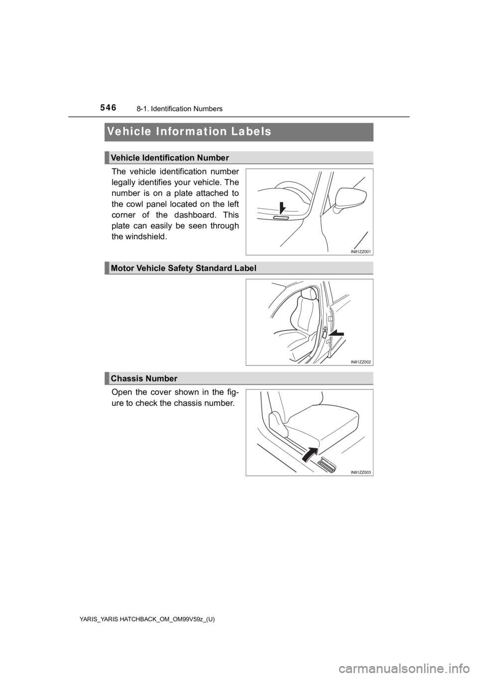 TOYOTA YARIS HATCHBACK 2020  Owners Manual (in English) 546
YARIS_YARIS HATCHBACK_OM_OM99V59z_(U)
8-1. Identification Numbers
Vehicle Information Labels
The  vehicle  identification  number
legally identifies your vehicle. The
number  is  on  a  plate  att