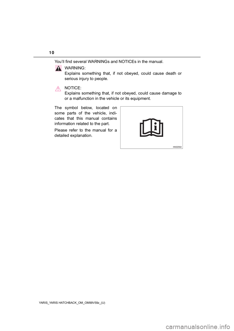 TOYOTA YARIS HATCHBACK 2020  Owners Manual (in English) 10
YARIS_YARIS HATCHBACK_OM_OM99V59z_(U)
You’ll find several WARNINGs and NOTICEs in the manual.
WARNING: 
Explains  something  that,  if  not  obeyed, could cause death or
serious injury to people.