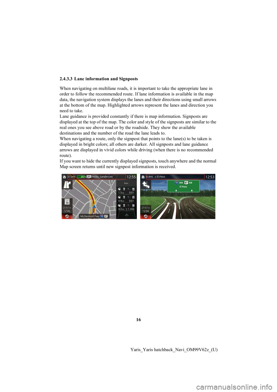 TOYOTA YARIS HATCHBACK 2020 Accessories, Audio & Navigation (in English) 16
Yaris_Yaris hatchback_Navi_OM99V62z_(U)
2.4.3.3 Lane informat
ion and Signposts
When navigating on multilane roads, it is important to take the appropriate lane in
order to follow the recommende TOYOTA YARIS HATCHBACK 2020 Accessories, Audio & Navigation (in English) 16
Yaris_Yaris hatchback_Navi_OM99V62z_(U)
2.4.3.3 Lane informat
ion and Signposts
When navigating on multilane roads, it is important to take the appropriate lane in
order to follow the recommende
