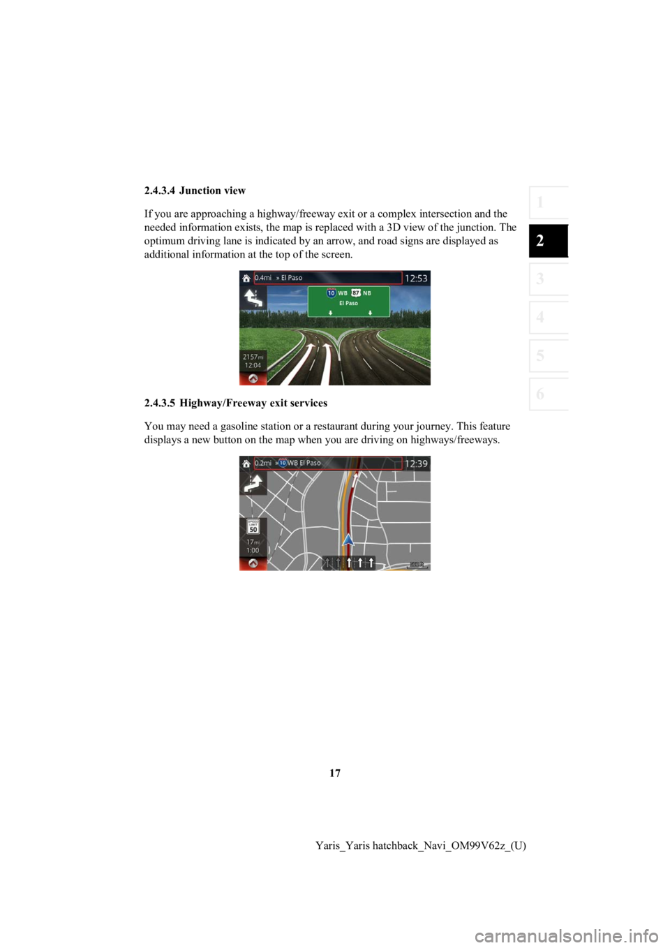 TOYOTA YARIS HATCHBACK 2020 Accessories, Audio & Navigation (in English) 17
1
2
3
4
5
6
Yaris_Yaris hatchback_Navi_OM99V62z_(U)
2.4.3.4 Junction view
If you are approaching a highway/freeway exit or a complex inte
rsection and the
needed information exists, the ma p is re TOYOTA YARIS HATCHBACK 2020 Accessories, Audio & Navigation (in English) 17
1
2
3
4
5
6
Yaris_Yaris hatchback_Navi_OM99V62z_(U)
2.4.3.4 Junction view
If you are approaching a highway/freeway exit or a complex inte
rsection and the
needed information exists, the ma p is re