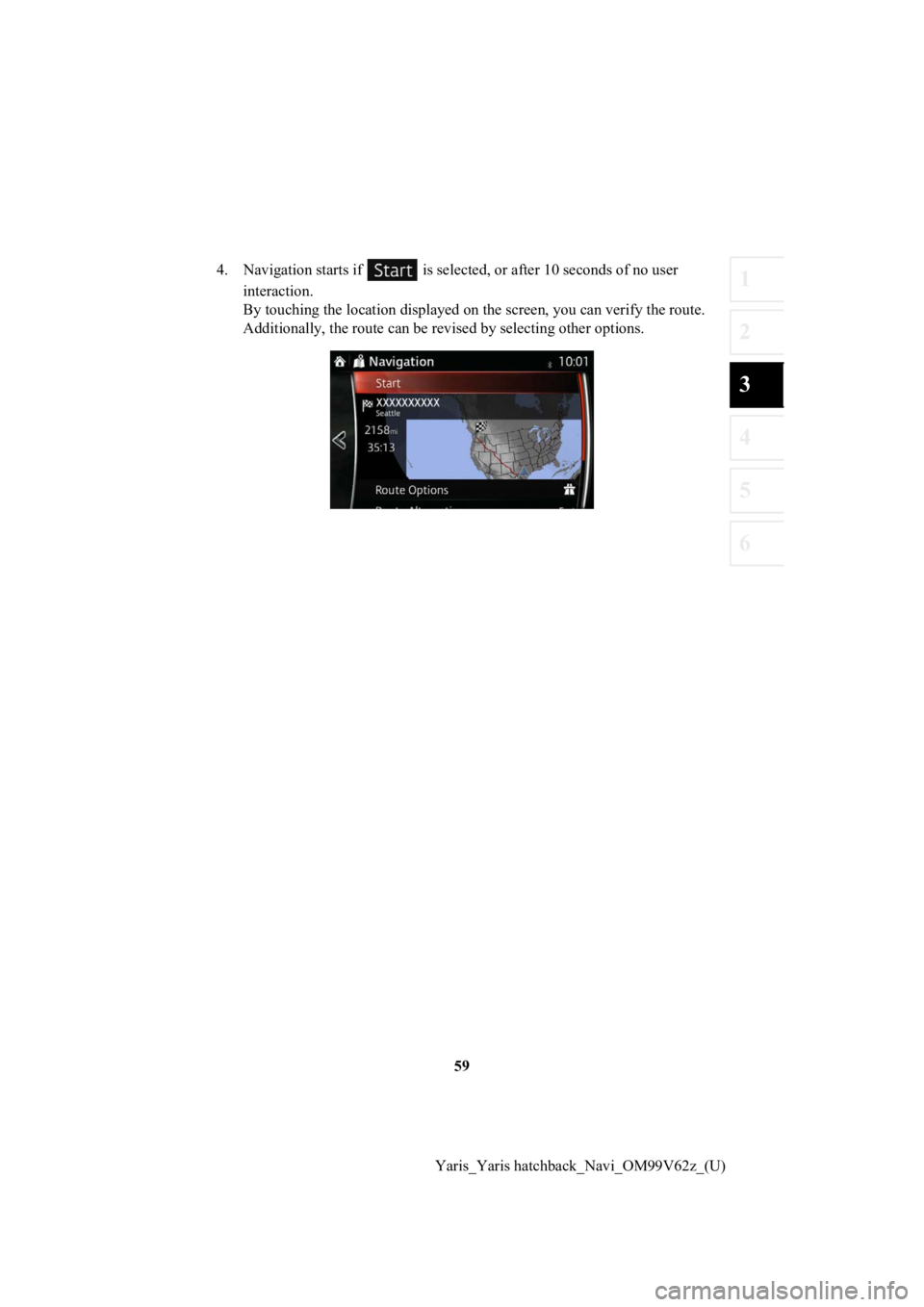 TOYOTA YARIS HATCHBACK 2020  Accessories, Audio & Navigation (in English) 59
1
2
3
4
5
6
Yaris_Yaris hatchback_Navi_OM99V62z_(U)
4. Navigation starts if   is select
ed, or after 10 seconds of no user 
interaction.
By touching the location displa yed on the screen, you can v