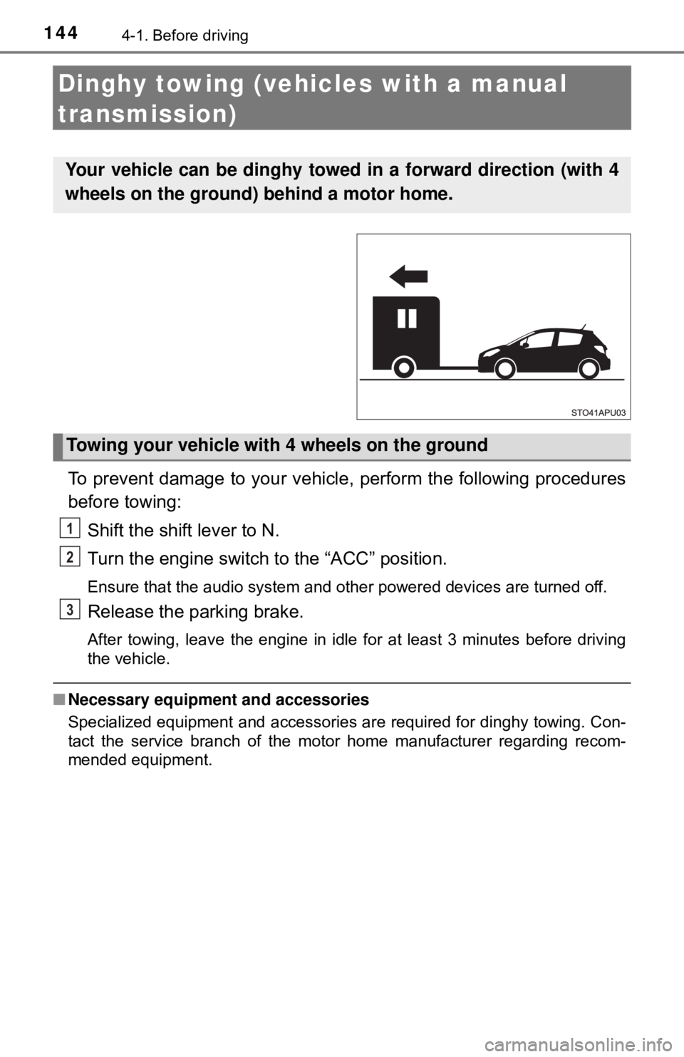 TOYOTA YARIS LIFTBACK 2020  Owners Manual (in English) 1444-1. Before driving
Dinghy towing (vehicles with a manual 
transmission)
To prevent damage to your vehicle, perform the following procedures
before towing:
Shift the shift lever to N.
Turn the engi