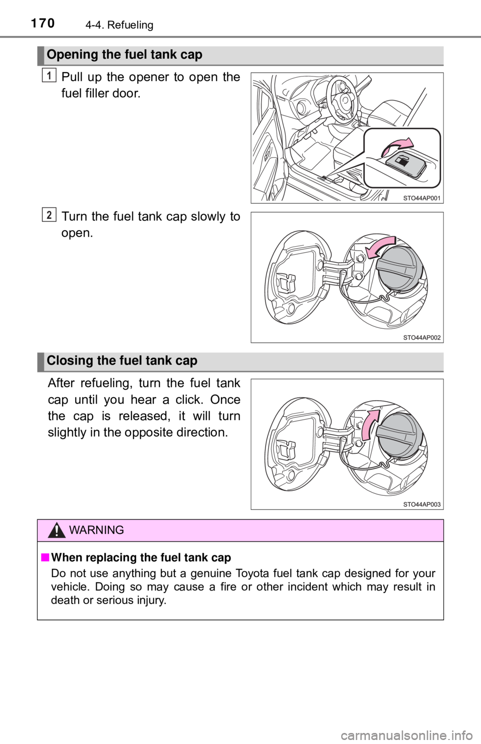 TOYOTA YARIS LIFTBACK 2020  Owners Manual (in English) 1704-4. Refueling
Pull up the opener to open the
fuel filler door.
Turn the fuel tank cap slowly to
open.
After refueling, turn the fuel tank
cap until you hear a click. Once
the cap is released, it w