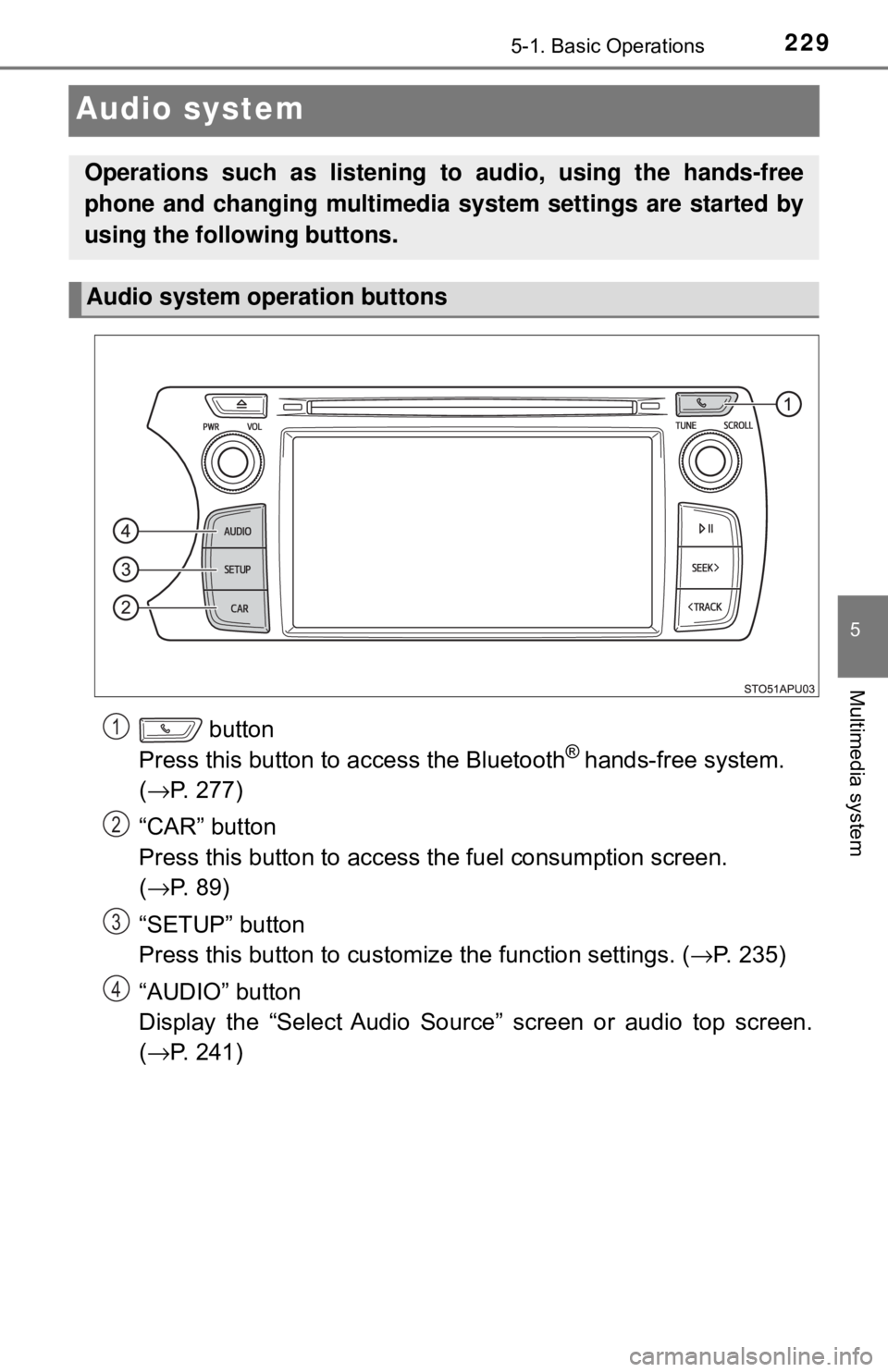 TOYOTA YARIS LIFTBACK 2020  Owners Manual (in English) 2295-1. Basic Operations
5
Multimedia system
Audio system
 button 
Press this button to access the Bluetooth® hands-free system. 
( → P. 277)
“CAR” button 
Press this button to access  the fuel