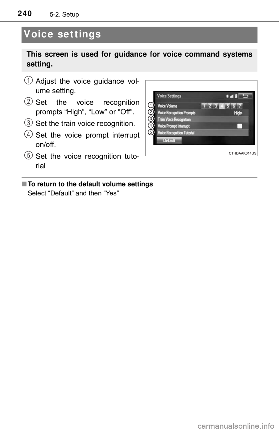 TOYOTA YARIS LIFTBACK 2020 Owners Manual (in English) 2405-2. Setup
Voice settings
Adjust the voice guidance vol-
ume setting.
Set the voice recognition
prompts “High”, “Low” or “Off”.
Set the train voice recognition.
Set the voice prompt int TOYOTA YARIS LIFTBACK 2020 Owners Manual (in English) 2405-2. Setup
Voice settings
Adjust the voice guidance vol-
ume setting.
Set the voice recognition
prompts “High”, “Low” or “Off”.
Set the train voice recognition.
Set the voice prompt int