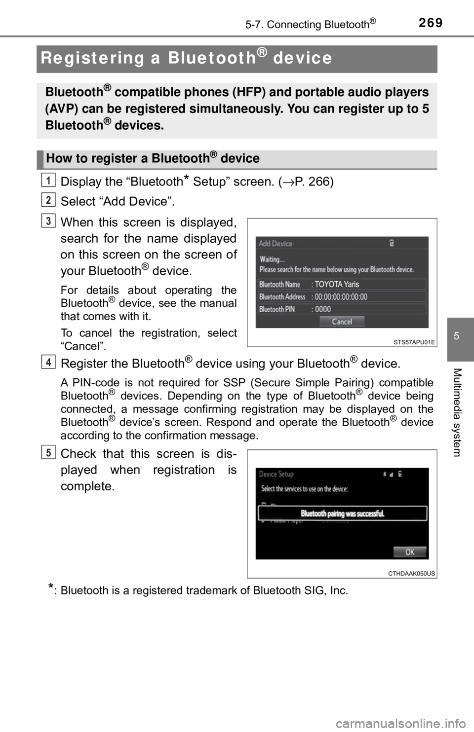 TOYOTA YARIS LIFTBACK 2020 Owners Manual (in English) 2695-7. Connecting Bluetooth®
5
Multimedia system
Registering a Bluetooth® device
Display the “Bluetooth* Setup” screen. (→P. 266)
Select “Add Device”.
When this screen is displayed,
searc TOYOTA YARIS LIFTBACK 2020 Owners Manual (in English) 2695-7. Connecting Bluetooth®
5
Multimedia system
Registering a Bluetooth® device
Display the “Bluetooth* Setup” screen. (→P. 266)
Select “Add Device”.
When this screen is displayed,
searc