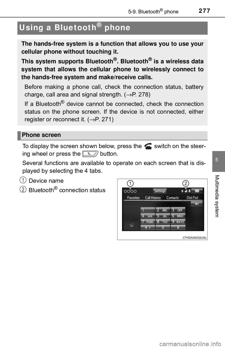 TOYOTA YARIS LIFTBACK 2020 Owners Manual (in English) 2775-9. Bluetooth® phone
5
Multimedia system
Using a Bluetooth® phone
To display the screen shown below, press the switch on the steer-
ing wheel or press the button.
Several functions are avail TOYOTA YARIS LIFTBACK 2020 Owners Manual (in English) 2775-9. Bluetooth® phone
5
Multimedia system
Using a Bluetooth® phone
To display the screen shown below, press the switch on the steer-
ing wheel or press the button.
Several functions are avail