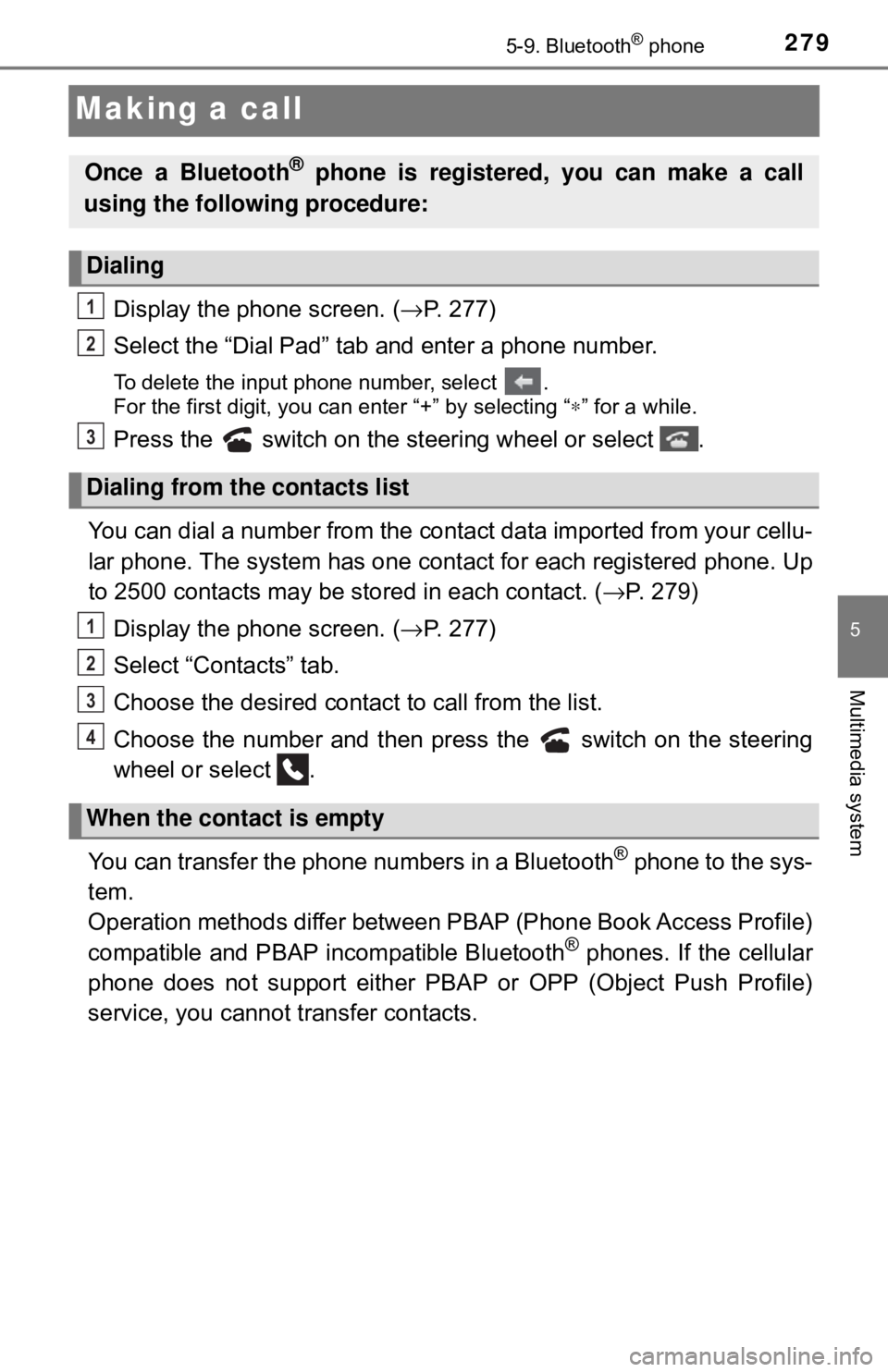 TOYOTA YARIS LIFTBACK 2020 Owners Manual (in English) 2795-9. Bluetooth® phone
5
Multimedia system
Making a call
Display the phone screen. (→P. 277)
Select the “Dial Pad” tab and enter a phone number.
To delete the input phone number, select .
F TOYOTA YARIS LIFTBACK 2020 Owners Manual (in English) 2795-9. Bluetooth® phone
5
Multimedia system
Making a call
Display the phone screen. (→P. 277)
Select the “Dial Pad” tab and enter a phone number.
To delete the input phone number, select .
F