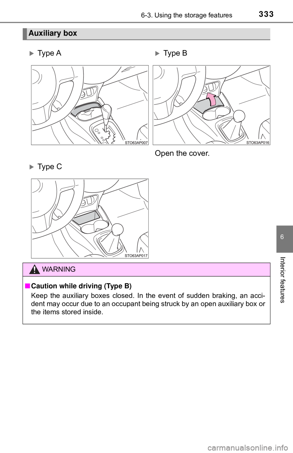 TOYOTA YARIS LIFTBACK 2020  Owners Manual (in English) 3336-3. Using the storage features
6
Interior features
Auxiliary box
Ty p e  AType B
Open the cover.
Ty p e  C
WARNING
■ Caution while driving (Type B)
Keep the auxiliary boxes closed. In t