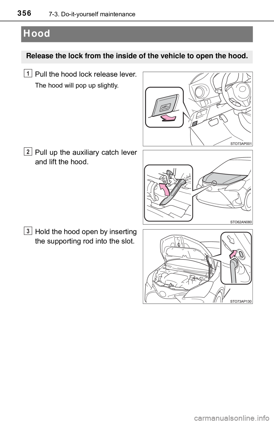 TOYOTA YARIS LIFTBACK 2020  Owners Manual (in English) 3567-3. Do-it-yourself maintenance
Hood
Pull the hood lock release lever.
The hood will pop up slightly.
Pull up the auxiliary catch lever
and lift the hood.
Hold the hood open by inserting
the suppor