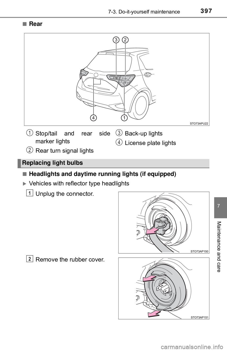 TOYOTA YARIS LIFTBACK 2020  Owners Manual (in English) 3977-3. Do-it-yourself maintenance
7
Maintenance and care
■Rear
■Headlights and daytime running lights (if equipped)
Vehicles with reflector type headlightsUnplug the connector.
Remove the rubb