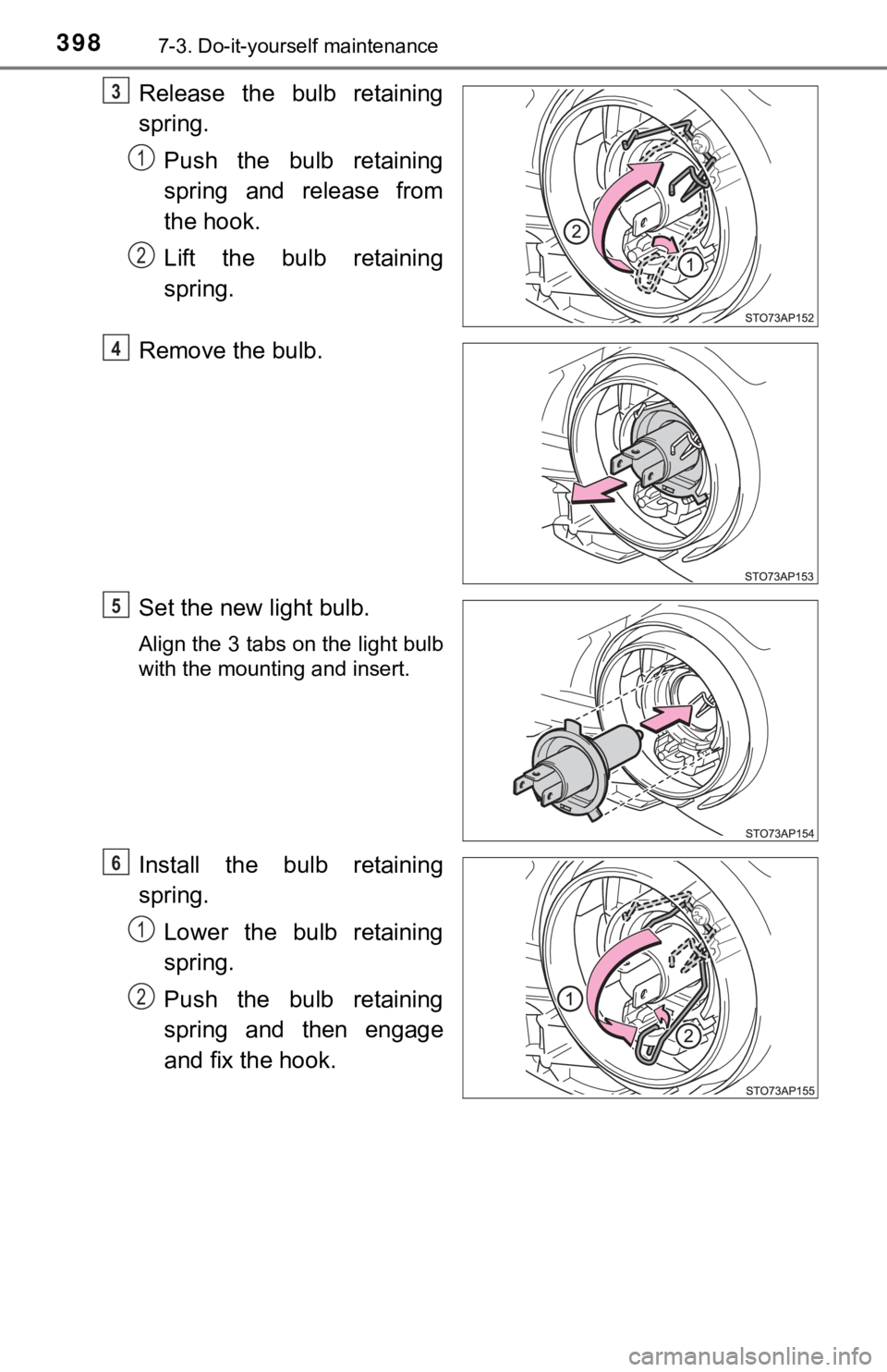TOYOTA YARIS LIFTBACK 2020  Owners Manual (in English) 3987-3. Do-it-yourself maintenance
Release the bulb retaining
spring.Push the bulb retaining
spring and release from
the hook.
Lift the bulb retaining
spring.
Remove the bulb.
Set the new light bulb.
