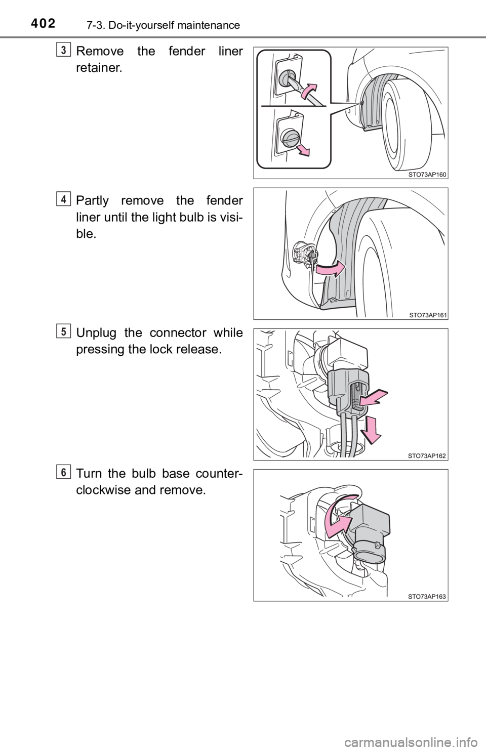 TOYOTA YARIS LIFTBACK 2020  Owners Manual (in English) 4027-3. Do-it-yourself maintenance
Remove the fender liner
retainer.
Partly remove the fender
liner until the light bulb is visi-
ble.
Unplug the connector while
pressing the lock release.
Turn the bu