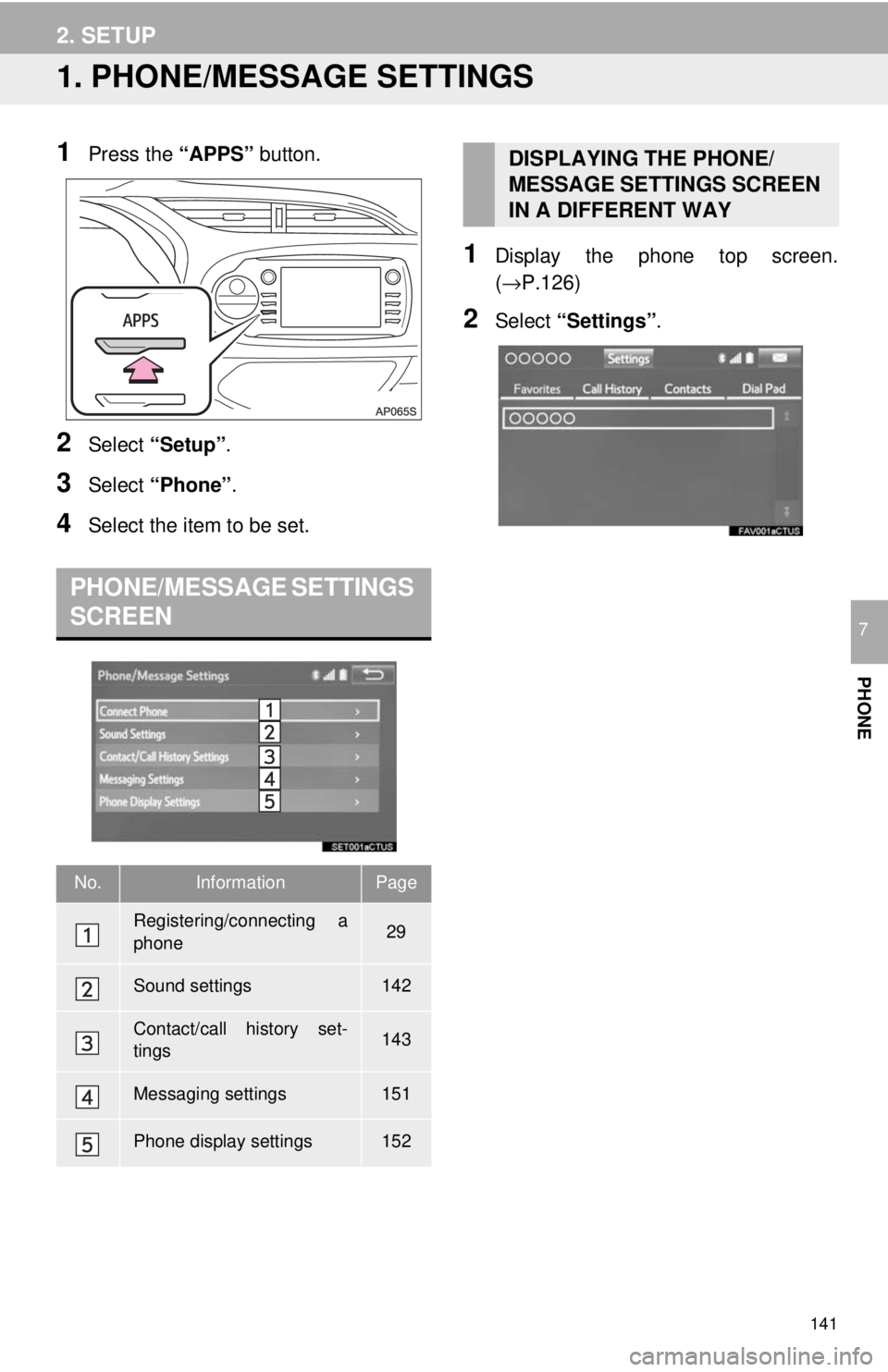 TOYOTA YARIS LIFTBACK 2020 Accessories, Audio & Navigation (in English) 141
PHONE
7
2. SETUP
1. PHONE/MESSAGE SETTINGS
1Press the “APPS” button.
2Select “Setup” .
3Select “Phone” .
4Select the item to be set.
PHONE/MESSAGE SETTINGS
SCREEN
1Display the phone TOYOTA YARIS LIFTBACK 2020 Accessories, Audio & Navigation (in English) 141
PHONE
7
2. SETUP
1. PHONE/MESSAGE SETTINGS
1Press the “APPS” button.
2Select “Setup” .
3Select “Phone” .
4Select the item to be set.
PHONE/MESSAGE SETTINGS
SCREEN
1Display the phone