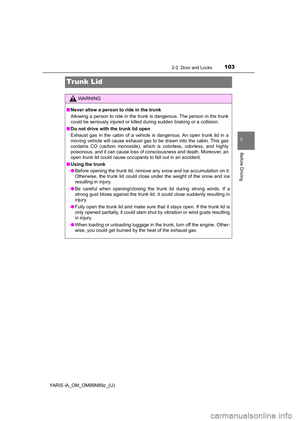 TOYOTA YARIS iA 2017  Owners Manual (in English) 103
YARIS iA_OM_OM99N89z_(U)
2-2. Door and Locks
2
Before Driving
Trunk Lid
WARNING
■Never allow a person to ride in the trunk
Allowing a person to ride in the trunk is dangerous. The person in the  TOYOTA YARIS iA 2017  Owners Manual (in English) 103
YARIS iA_OM_OM99N89z_(U)
2-2. Door and Locks
2
Before Driving
Trunk Lid
WARNING
■Never allow a person to ride in the trunk
Allowing a person to ride in the trunk is dangerous. The person in the