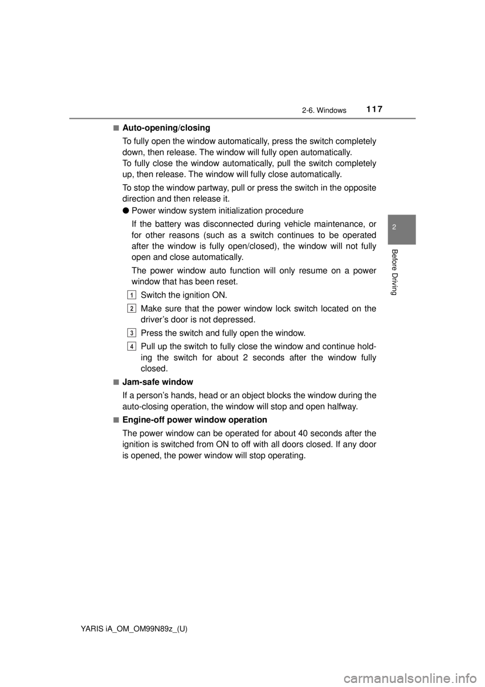 TOYOTA YARIS iA 2017  Owners Manual (in English) YARIS iA_OM_OM99N89z_(U)
1172-6. Windows
2
Before Driving
■Auto-opening/closing
To fully open the window automatically, press the switch completely
down, then release. The window will fully open aut TOYOTA YARIS iA 2017  Owners Manual (in English) YARIS iA_OM_OM99N89z_(U)
1172-6. Windows
2
Before Driving
■Auto-opening/closing
To fully open the window automatically, press the switch completely
down, then release. The window will fully open aut