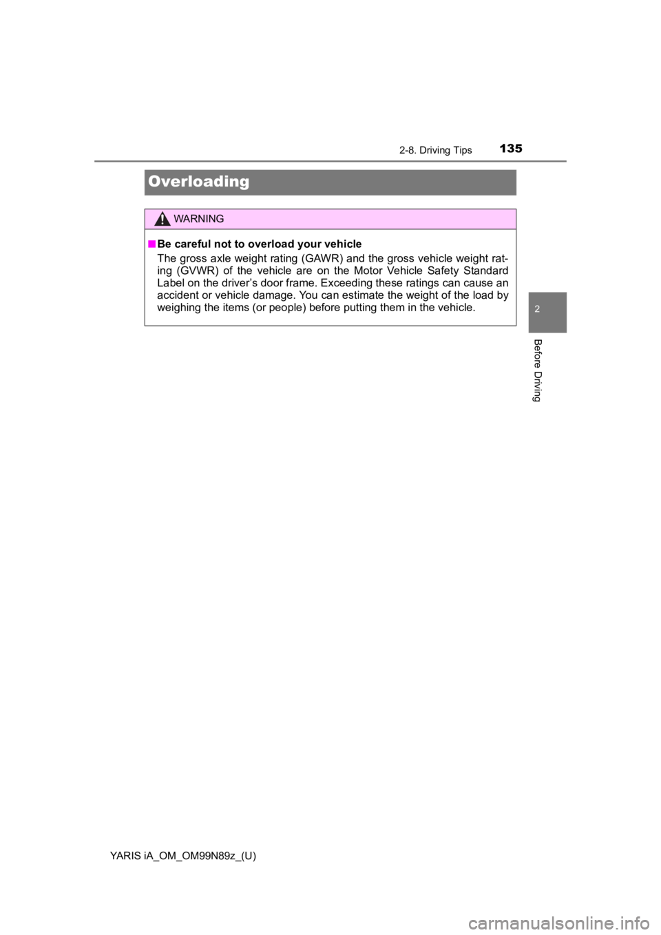 TOYOTA YARIS iA 2017  Owners Manual (in English) 135
YARIS iA_OM_OM99N89z_(U)
2-8. Driving Tips
2
Before Driving
Overloading
WARNING
■Be careful not to overload your vehicle
The gross axle weight rating (GAWR) and the gross vehicle weight rat-
ing TOYOTA YARIS iA 2017  Owners Manual (in English) 135
YARIS iA_OM_OM99N89z_(U)
2-8. Driving Tips
2
Before Driving
Overloading
WARNING
■Be careful not to overload your vehicle
The gross axle weight rating (GAWR) and the gross vehicle weight rat-
ing