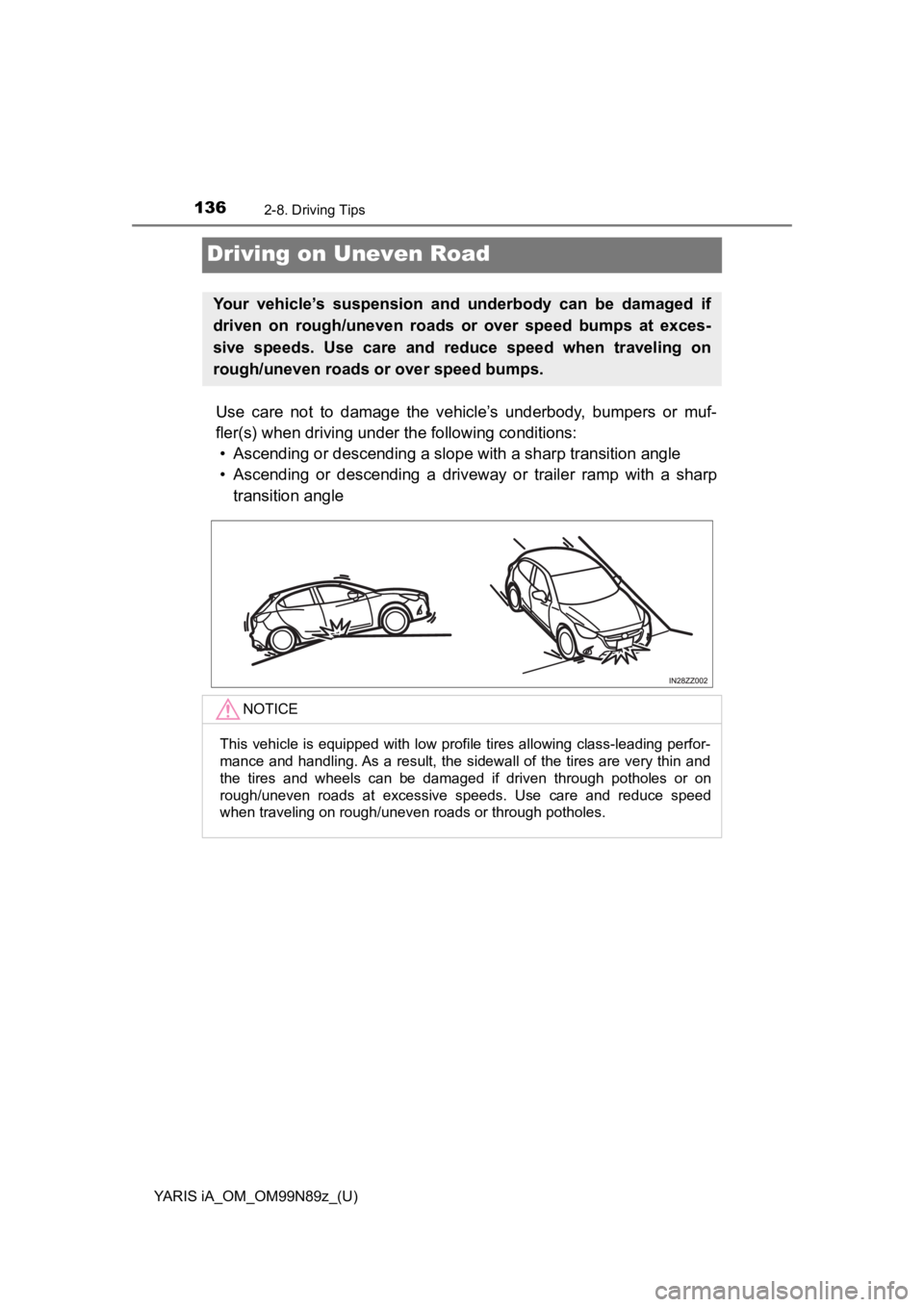 TOYOTA YARIS iA 2017  Owners Manual (in English) 136
YARIS iA_OM_OM99N89z_(U)
2-8. Driving Tips
Driving on Uneven Road
Use care not to damage the vehicle’s underbody, bumpers or muf-
fler(s) when driving under the following conditions:
• Ascendi