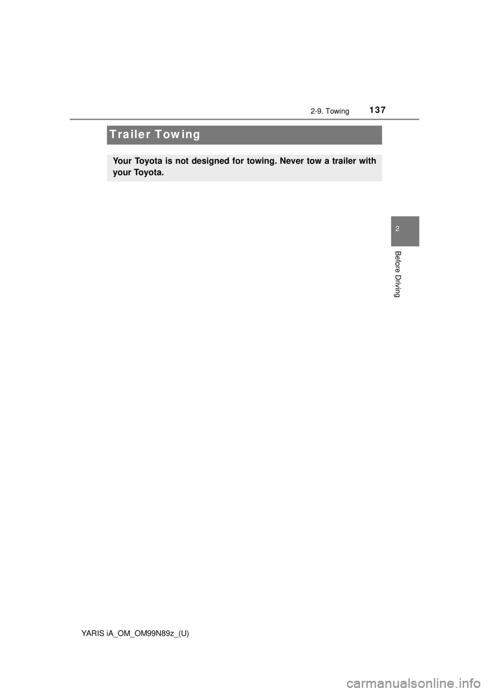 TOYOTA YARIS iA 2017  Owners Manual (in English) 137
YARIS iA_OM_OM99N89z_(U)
2-9. Towing
2
Before Driving
Trailer Towing
Your Toyota is not designed for towing. Never tow a trailer with
your Toyota.  TOYOTA YARIS iA 2017  Owners Manual (in English) 137
YARIS iA_OM_OM99N89z_(U)
2-9. Towing
2
Before Driving
Trailer Towing
Your Toyota is not designed for towing. Never tow a trailer with
your Toyota.