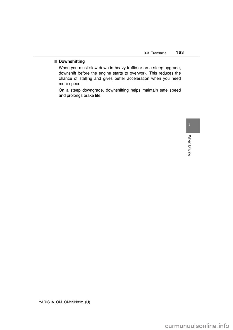 TOYOTA YARIS iA 2017  Owners Manual (in English) YARIS iA_OM_OM99N89z_(U)
1633-3. Transaxle
3
When Driving
■Downshifting
When you must slow down in heavy traffic or on a steep upgrade,
downshift before the engine starts to overwork. This reduces t