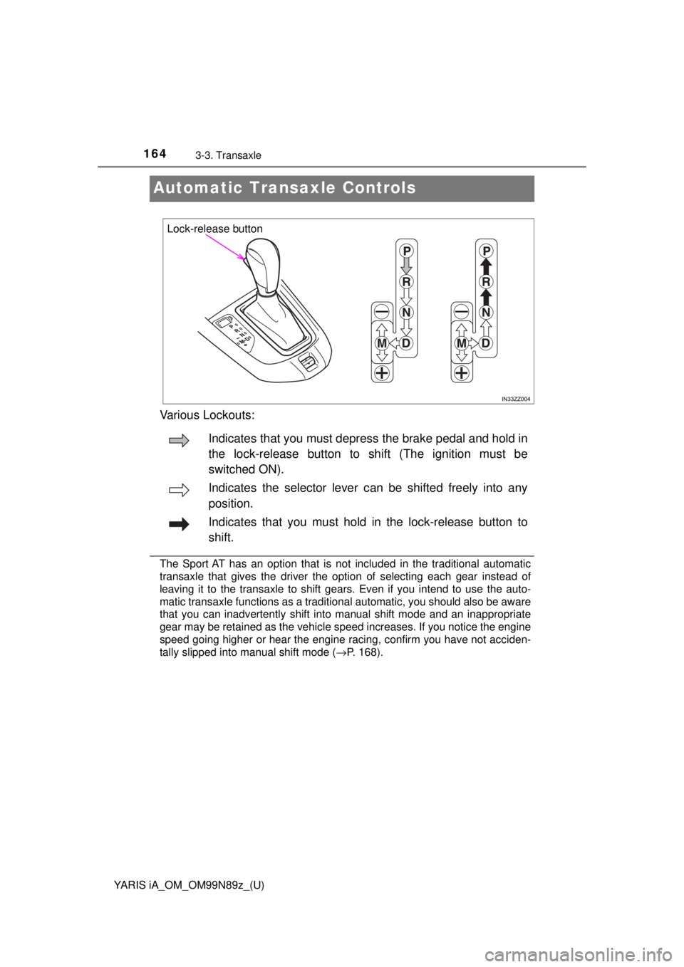 TOYOTA YARIS iA 2017  Owners Manual (in English) 164
YARIS iA_OM_OM99N89z_(U)
3-3. Transaxle
Automatic Transaxle Controls
Various Lockouts:
The Sport AT has an option that is not included in the traditional automatic
transaxle that gives the driver 