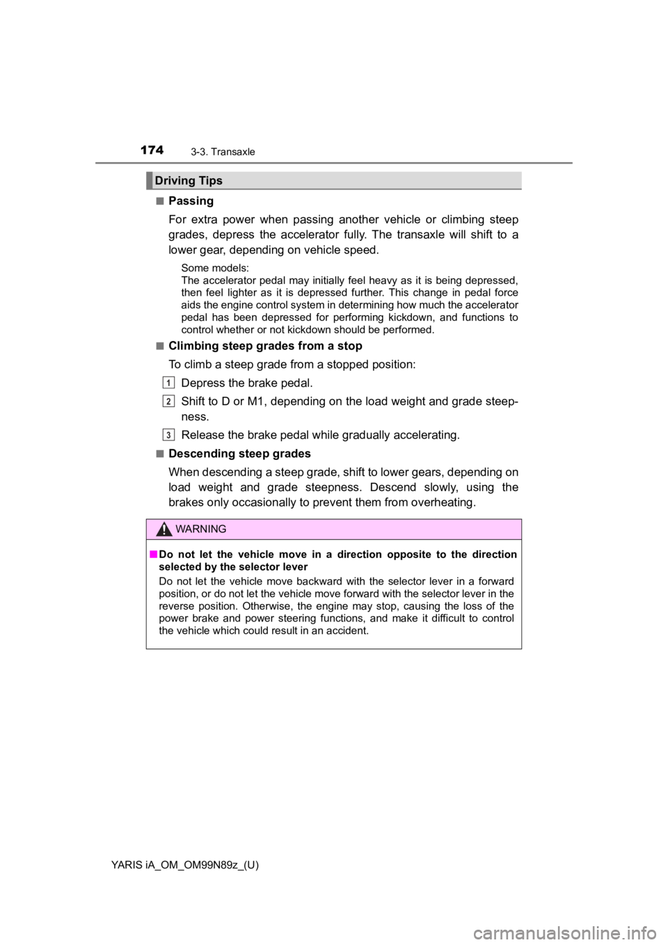 TOYOTA YARIS iA 2017  Owners Manual (in English) 174
YARIS iA_OM_OM99N89z_(U)
3-3. Transaxle
■Passing
For extra power when passing another vehicle or climbing steep
grades, depress the accelerator fully. The transaxle will shift to a
lower gear, d TOYOTA YARIS iA 2017  Owners Manual (in English) 174
YARIS iA_OM_OM99N89z_(U)
3-3. Transaxle
■Passing
For extra power when passing another vehicle or climbing steep
grades, depress the accelerator fully. The transaxle will shift to a
lower gear, d