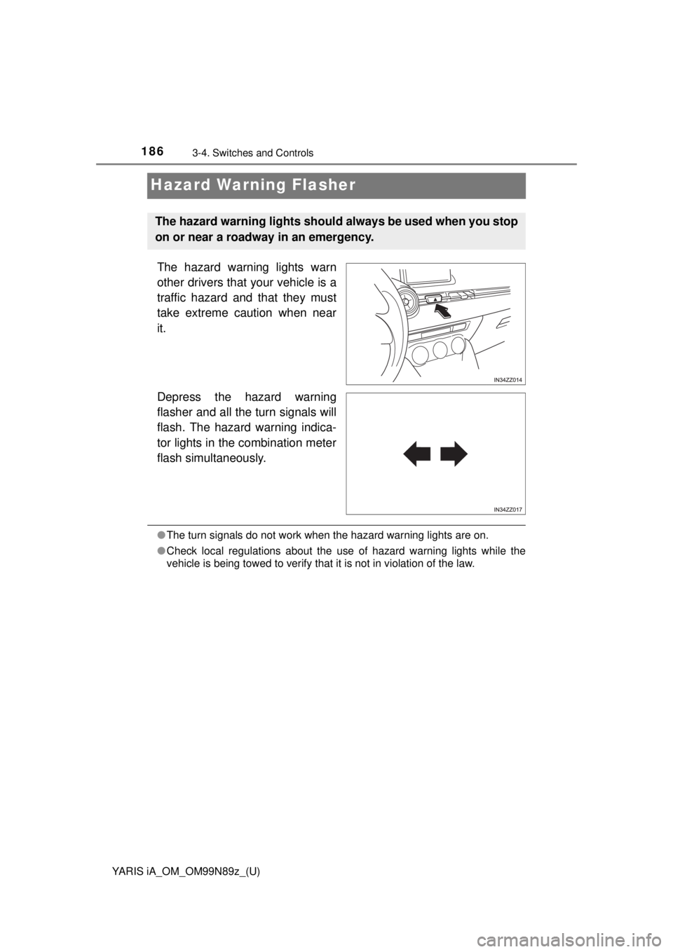 TOYOTA YARIS iA 2017  Owners Manual (in English) 186
YARIS iA_OM_OM99N89z_(U)
3-4. Switches and Controls
Hazard Warning Flasher
The hazard warning lights warn
other drivers that your vehicle is a
traffic hazard and that they must
take extreme cautio