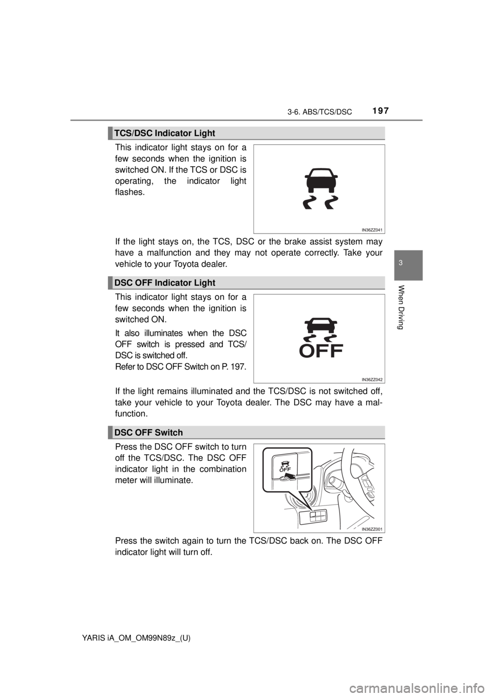 TOYOTA YARIS iA 2017  Owners Manual (in English) YARIS iA_OM_OM99N89z_(U)
1973-6. ABS/TCS/DSC
3
When Driving
This indicator light stays on for a
few seconds when the ignition is
switched ON. If the TCS or DSC is
operating, the indicator light
flashe