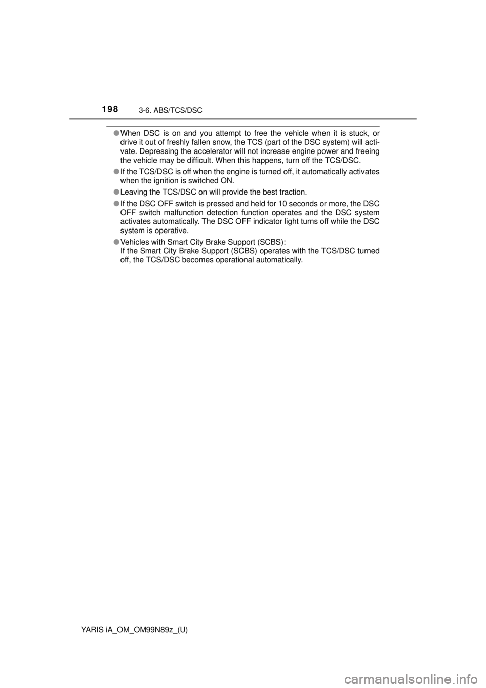 TOYOTA YARIS iA 2017  Owners Manual (in English) 198
YARIS iA_OM_OM99N89z_(U)
3-6. ABS/TCS/DSC
●When DSC is on and you attempt to free the vehicle when it is stuck, or
drive it out of freshly fallen snow, the TCS (part of the DSC system) will acti