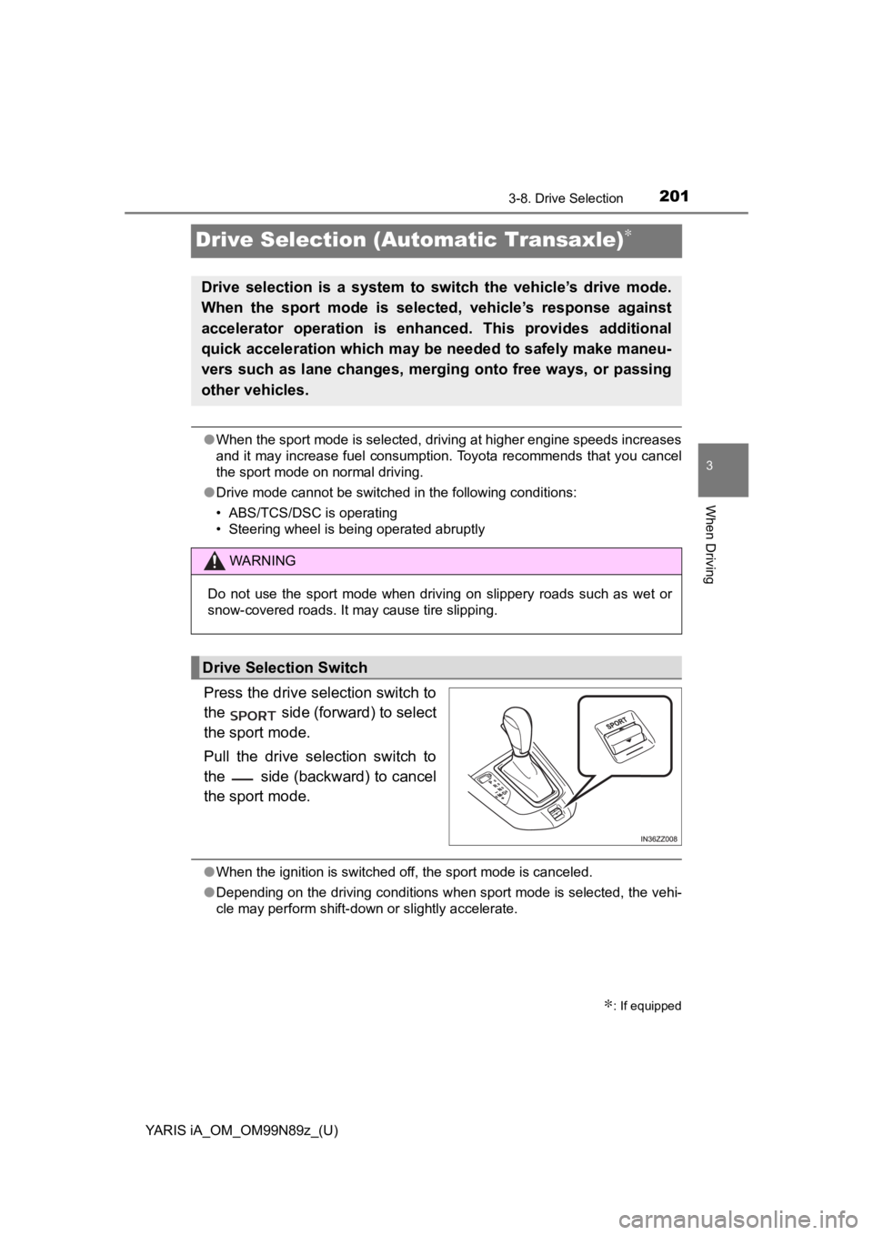 TOYOTA YARIS iA 2017  Owners Manual (in English) 201
YARIS iA_OM_OM99N89z_(U)
3-8. Drive Selection
3
When Driving
Drive Selection (Automatic Transaxle)∗
●When the sport mode is selected, driving at higher engine speeds increases
and it may incre TOYOTA YARIS iA 2017  Owners Manual (in English) 201
YARIS iA_OM_OM99N89z_(U)
3-8. Drive Selection
3
When Driving
Drive Selection (Automatic Transaxle)∗
●When the sport mode is selected, driving at higher engine speeds increases
and it may incre