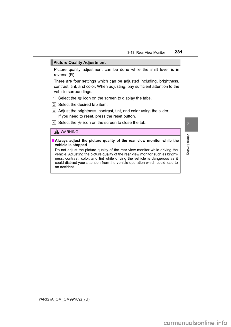 TOYOTA YARIS iA 2017  Owners Manual (in English) YARIS iA_OM_OM99N89z_(U)
2313-13. Rear View Monitor
3
When Driving
Picture quality adjustment can be done while the shift lever is in
reverse (R).
There are four settings which can be adjusted includi TOYOTA YARIS iA 2017  Owners Manual (in English) YARIS iA_OM_OM99N89z_(U)
2313-13. Rear View Monitor
3
When Driving
Picture quality adjustment can be done while the shift lever is in
reverse (R).
There are four settings which can be adjusted includi