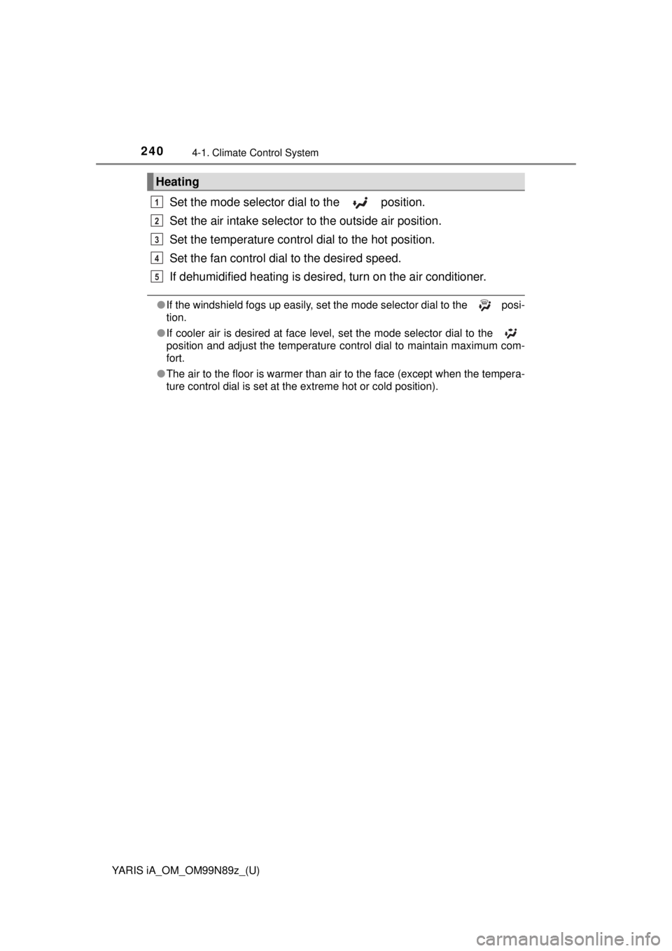 TOYOTA YARIS iA 2017  Owners Manual (in English) 240
YARIS iA_OM_OM99N89z_(U)
4-1. Climate Control System
Set the mode selector dial to the   position.
Set the air intake selector to the outside air position.
Set the temperature control dial to the  TOYOTA YARIS iA 2017  Owners Manual (in English) 240
YARIS iA_OM_OM99N89z_(U)
4-1. Climate Control System
Set the mode selector dial to the   position.
Set the air intake selector to the outside air position.
Set the temperature control dial to the