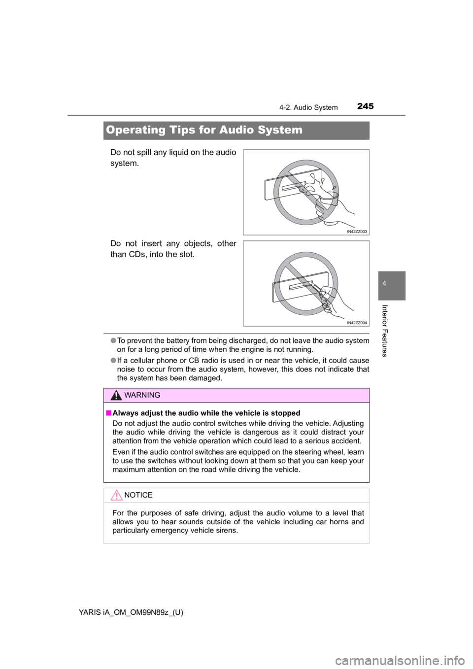 TOYOTA YARIS iA 2017   (in English) Repair Manual 245
YARIS iA_OM_OM99N89z_(U)
4-2. Audio System
4
Interior Features
Operating Tips for Audio System
Do not spill any liquid on the audio
system.
Do not insert any objects, other
than CDs, into the slot