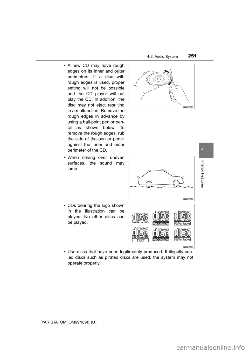 TOYOTA YARIS iA 2017  Owners Manual (in English) YARIS iA_OM_OM99N89z_(U)
2514-2. Audio System
4
Interior Features
• A  new  CD  may  have  roughedges on its inner and outer
perimeters. If a disc with
rough edges is used, proper
setting will not b