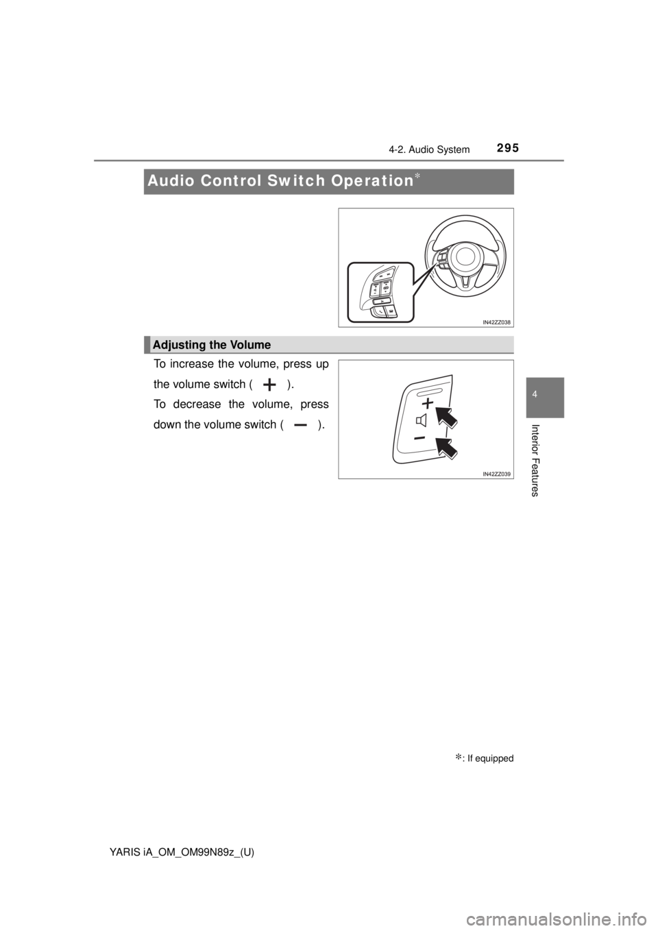 TOYOTA YARIS iA 2017 Owners Manual (in English) 295
YARIS iA_OM_OM99N89z_(U)
4-2. Audio System
4
Interior Features
Audio Control Switch Operation∗
To increase the volume, press up
the volume switch ( ).
To decrease the volume, press
down the volu TOYOTA YARIS iA 2017 Owners Manual (in English) 295
YARIS iA_OM_OM99N89z_(U)
4-2. Audio System
4
Interior Features
Audio Control Switch Operation∗
To increase the volume, press up
the volume switch ( ).
To decrease the volume, press
down the volu