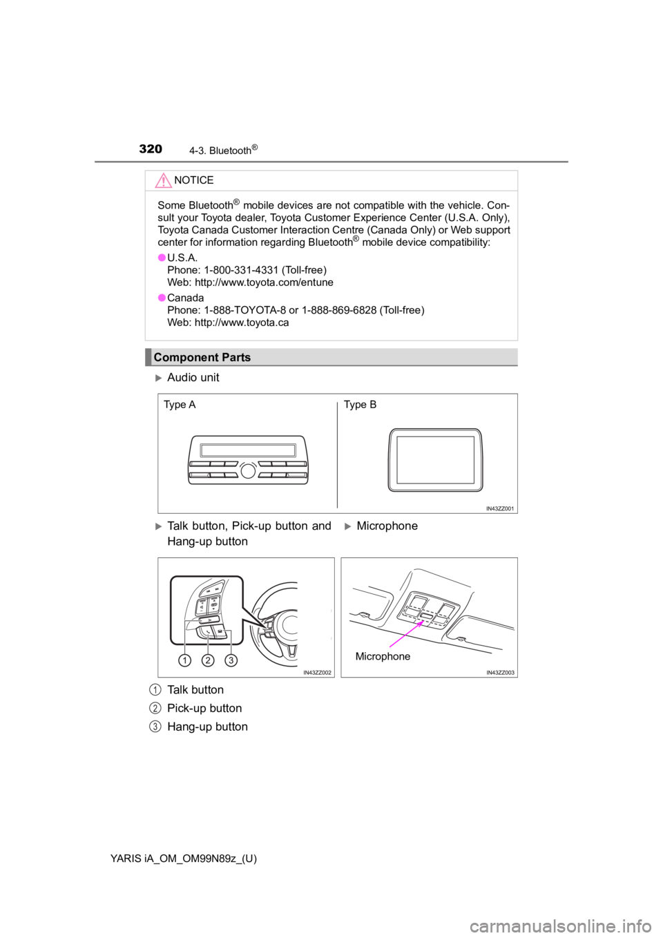 TOYOTA YARIS iA 2017 Owners Manual (in English) 320
YARIS iA_OM_OM99N89z_(U)
4-3. Bluetooth®
NOTICE
Some Bluetooth® mobile devices are not compatible with the vehicle. Con-
sult your Toyota dealer, Toyota Customer Experience Center (U.S.A. Only), TOYOTA YARIS iA 2017 Owners Manual (in English) 320
YARIS iA_OM_OM99N89z_(U)
4-3. Bluetooth®
NOTICE
Some Bluetooth® mobile devices are not compatible with the vehicle. Con-
sult your Toyota dealer, Toyota Customer Experience Center (U.S.A. Only),