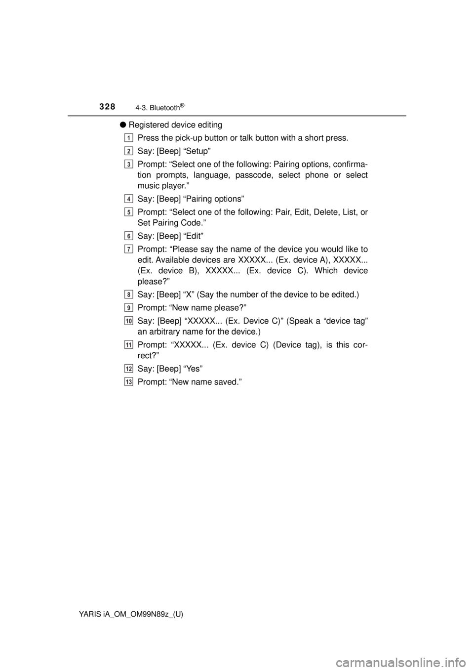 TOYOTA YARIS iA 2017  Owners Manual (in English) 328
YARIS iA_OM_OM99N89z_(U)
4-3. Bluetooth®
●Registered device editing
Press the pick-up button or ta lk button with a short press.
Say: [Beep] “Setup”
Prompt: “Select one of the followi ng: