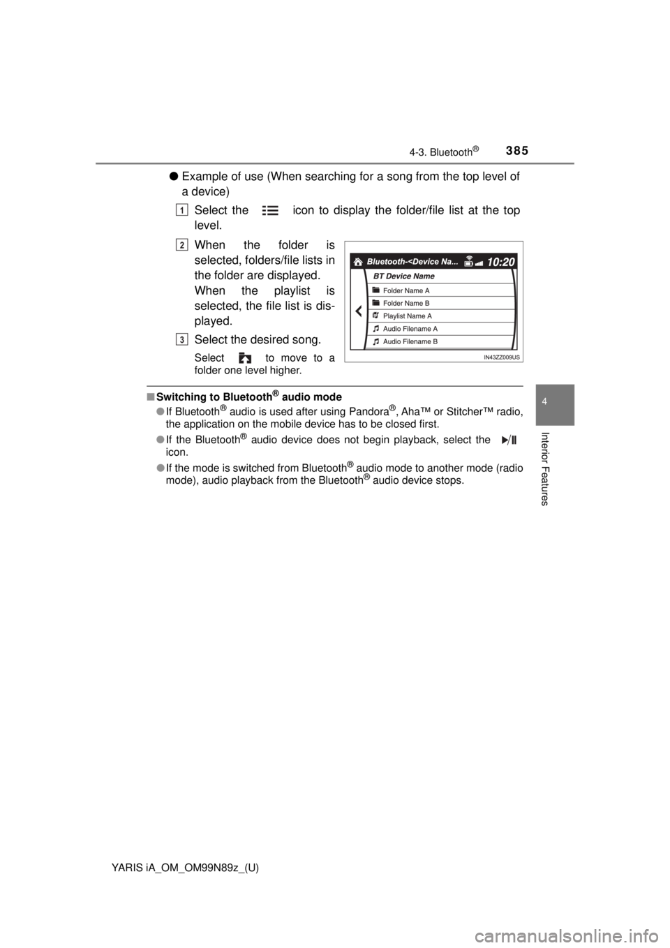 TOYOTA YARIS iA 2017  Owners Manual (in English) YARIS iA_OM_OM99N89z_(U)
3854-3. Bluetooth®
4
Interior Features
●Example of use (When searching for a song from the top level of
a device)
Select the   icon to display th e folder/file list at the 