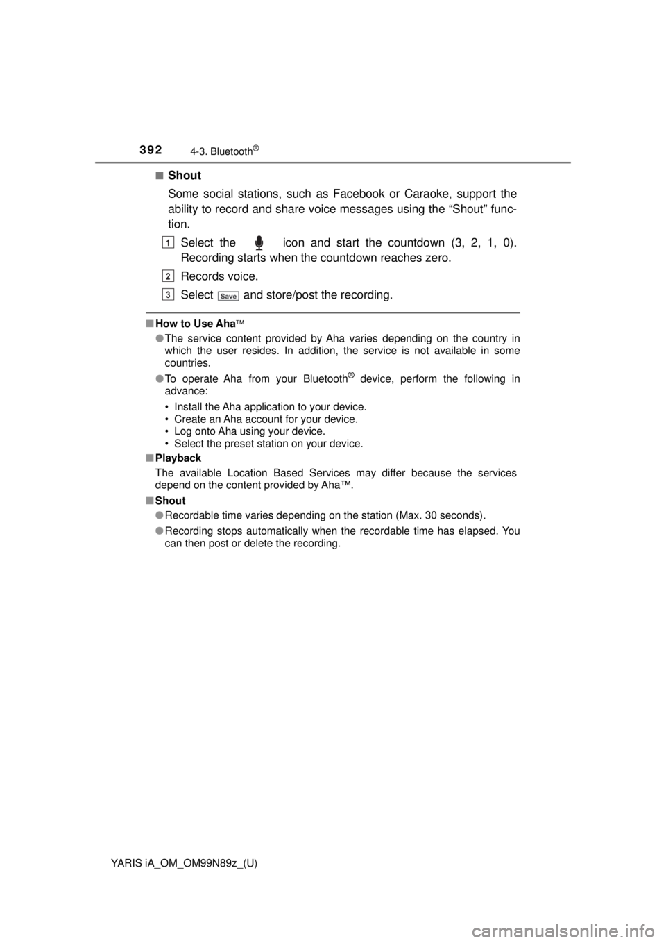 TOYOTA YARIS iA 2017  Owners Manual (in English) 392
YARIS iA_OM_OM99N89z_(U)
4-3. Bluetooth®
■Shout
Some social stations, such as Facebook or Caraoke, support the
ability to record and share voic e messages using the “Shout” func-
tion.
Sele TOYOTA YARIS iA 2017  Owners Manual (in English) 392
YARIS iA_OM_OM99N89z_(U)
4-3. Bluetooth®
■Shout
Some social stations, such as Facebook or Caraoke, support the
ability to record and share voic e messages using the “Shout” func-
tion.
Sele