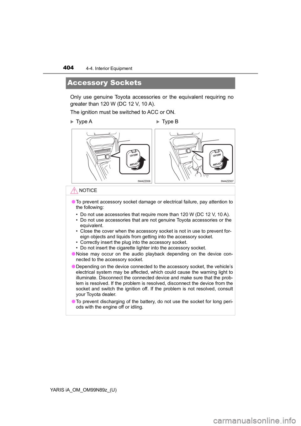 TOYOTA YARIS iA 2017   (in English) Repair Manual 404
YARIS iA_OM_OM99N89z_(U)
4-4. Interior Equipment
Accessory Sockets
Only use genuine Toyota accessories or the equivalent requiring no
greater than 120 W (DC 12 V, 10 A).
The ignition must be switc