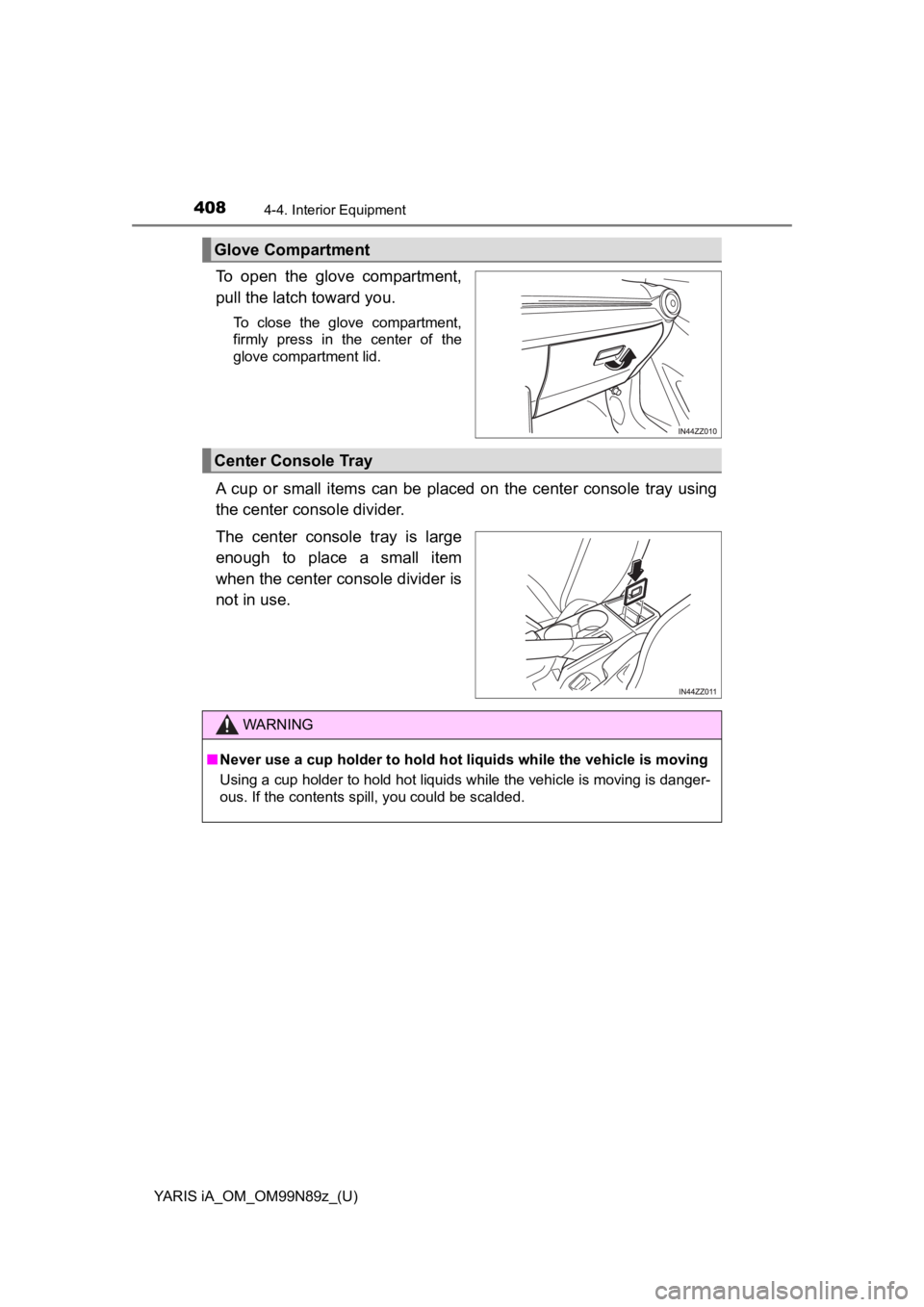 TOYOTA YARIS iA 2017  Owners Manual (in English) 408
YARIS iA_OM_OM99N89z_(U)
4-4. Interior Equipment
To open the glove compartment,
pull the latch toward you.
To close the glove compartment,
firmly press in the center of the
glove compartment lid.
