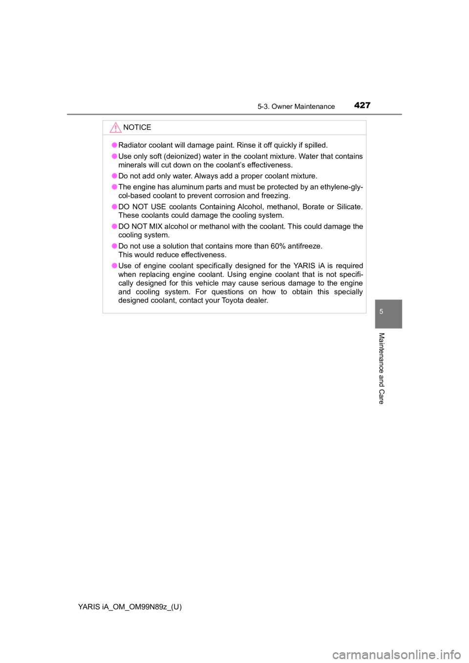 TOYOTA YARIS iA 2017  Owners Manual (in English) YARIS iA_OM_OM99N89z_(U)
4275-3. Owner Maintenance
5
Maintenance and Care
NOTICE
●Radiator coolant will damage paint. Rinse it off quickly if spilled.
● Use only soft (deionized) water in the cool TOYOTA YARIS iA 2017  Owners Manual (in English) YARIS iA_OM_OM99N89z_(U)
4275-3. Owner Maintenance
5
Maintenance and Care
NOTICE
●Radiator coolant will damage paint. Rinse it off quickly if spilled.
● Use only soft (deionized) water in the cool