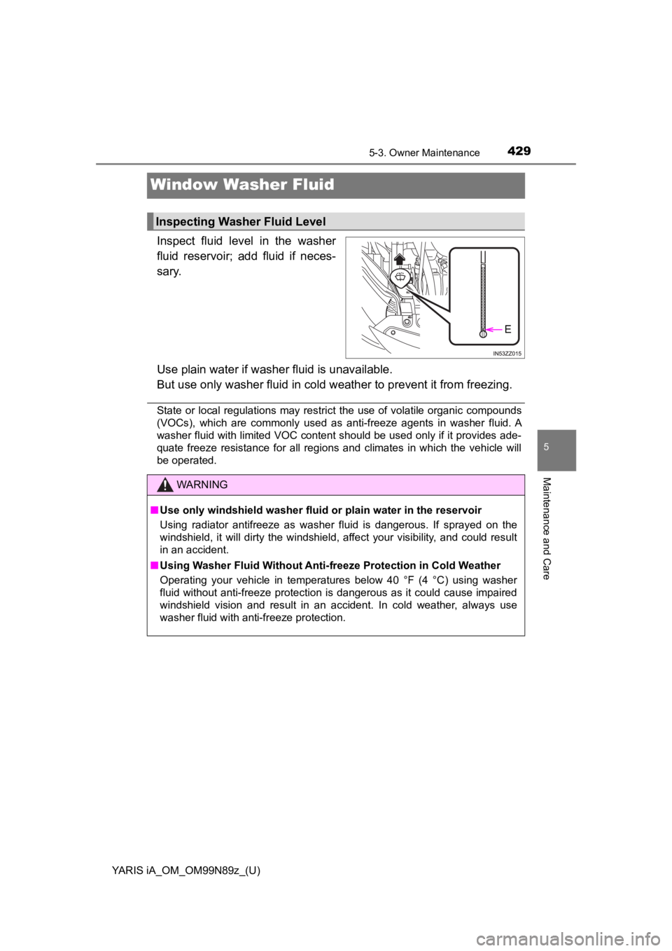TOYOTA YARIS iA 2017  Owners Manual (in English) 429
YARIS iA_OM_OM99N89z_(U)
5-3. Owner Maintenance
5
Maintenance and Care
Window Washer Fluid
Inspect fluid level in the washer
fluid reservoir; add fluid if neces-
sary.
Use plain water if washer fl TOYOTA YARIS iA 2017  Owners Manual (in English) 429
YARIS iA_OM_OM99N89z_(U)
5-3. Owner Maintenance
5
Maintenance and Care
Window Washer Fluid
Inspect fluid level in the washer
fluid reservoir; add fluid if neces-
sary.
Use plain water if washer fl